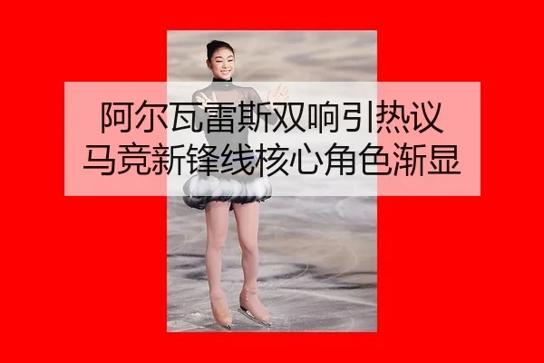 阿尔瓦雷斯双响引热议 马竞新锋线核心角色渐显