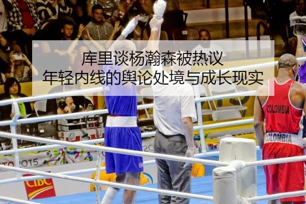 库里谈杨瀚森被热议 年轻内线的舆论处境与成长现实