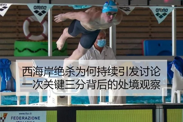 西海岸绝杀为何持续引发讨论 一次关键三分背后的处境观察